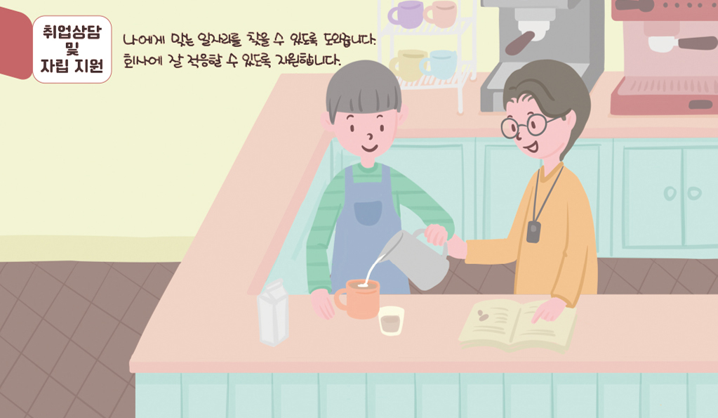 취업상담 및 자립 지원 : 나아게 맞는 일자리를 찾을 수 있도록 도와줍니다. 회사에 잘 적응할 수 있도록 지원합니다.